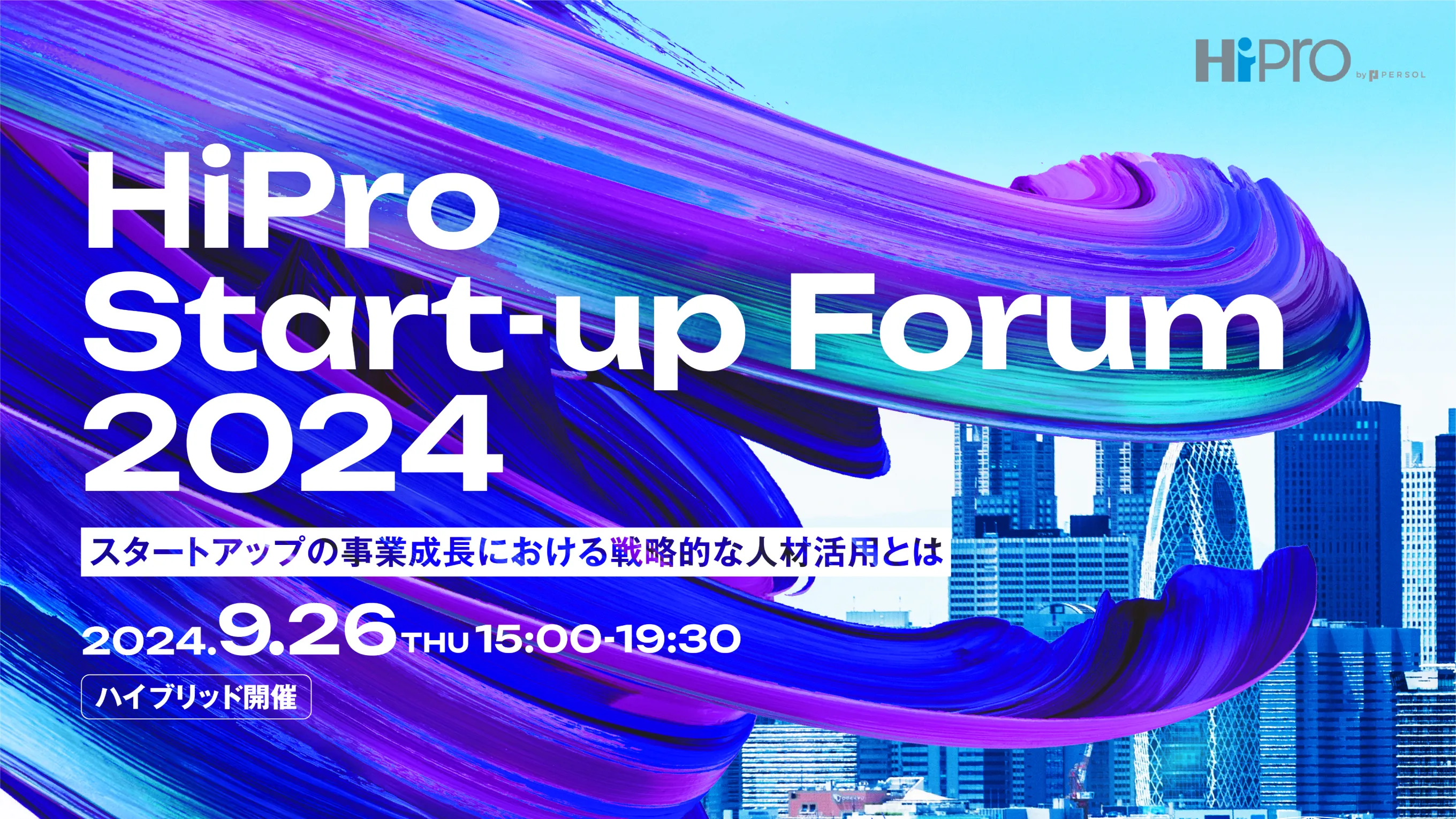 HiProStart-Up Forum 2024 スタートアップの事業成長における戦略的な人材活用とは 2024.9.26thu 15:00~19:30 ハイブリッド開催